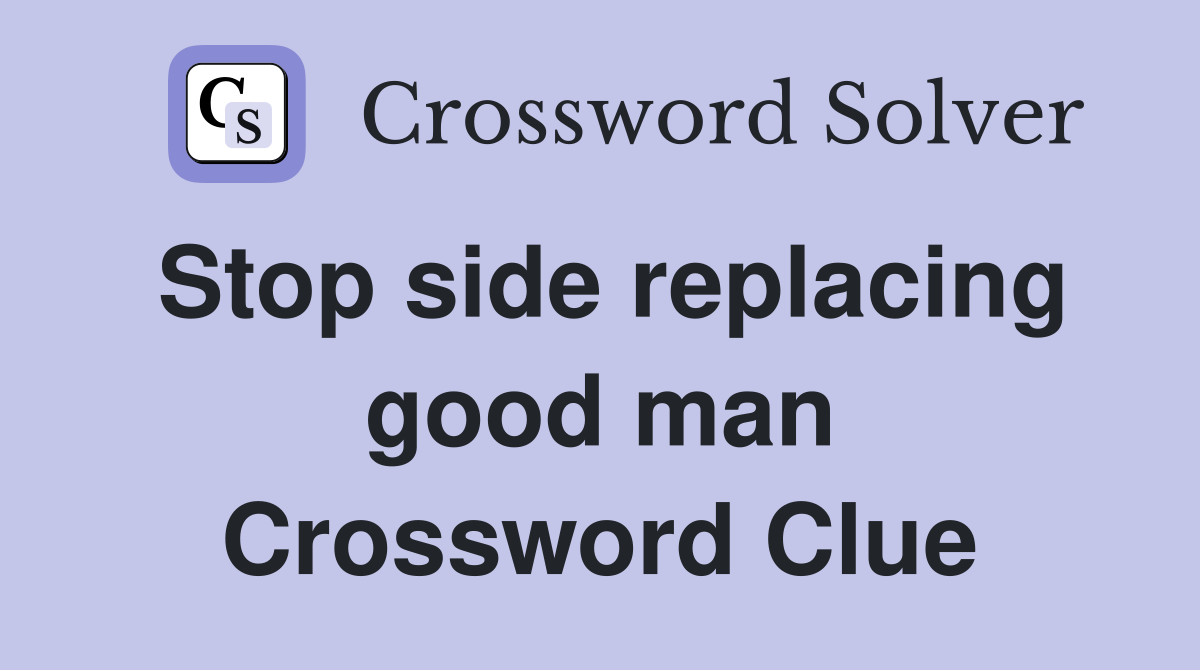 Stop side replacing good man Crossword Clue Answers Crossword Solver
